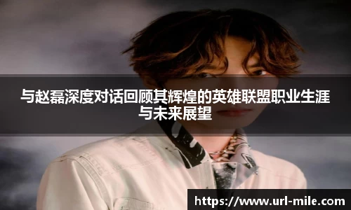 与赵磊深度对话回顾其辉煌的英雄联盟职业生涯与未来展望