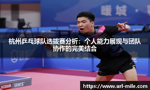 杭州乒乓球队选拔赛分析：个人能力展现与团队协作的完美结合