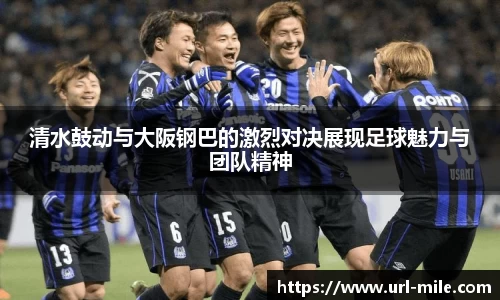 清水鼓动与大阪钢巴的激烈对决展现足球魅力与团队精神