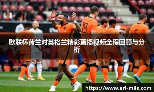 欧联杯荷兰对英格兰精彩直播视频全程回顾与分析